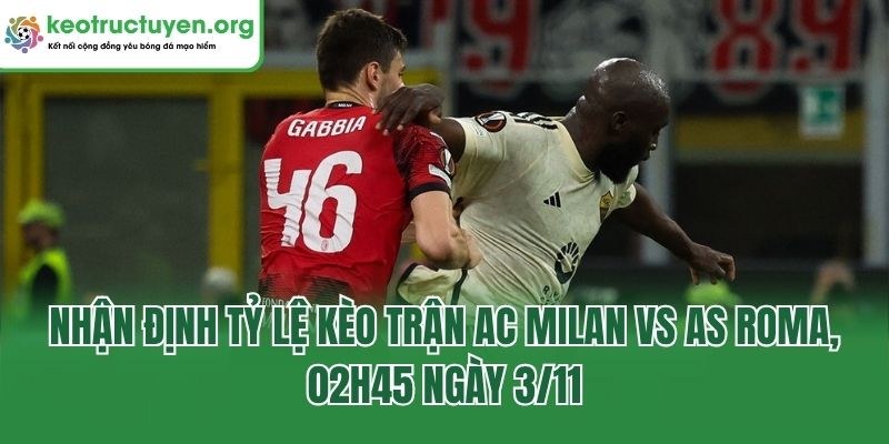 Soi Tỷ Lệ Kèo Trận AC Milan Vs AS Roma, 02h45 Ngày 3/11 Nhận định tỷ lệ kèo trận AC Milan Vs AS Roma, 02h45 ngày 3/11
