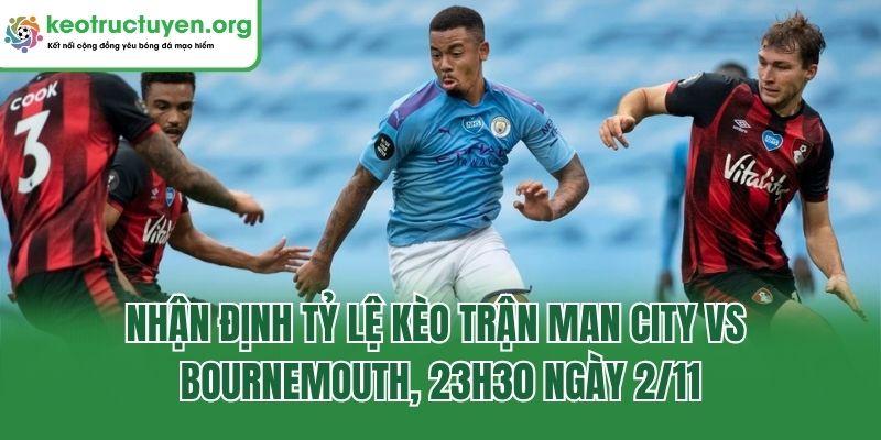 Tỷ Lệ Kèo Trận Man City Vs Bournemouth, 23h30 Ngày 2/11/2025 Nhận định tỷ lệ kèo trận Man City vs Bournemouth, 23h30 ngày 2/11