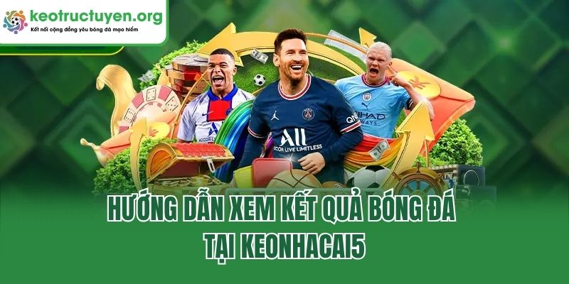 Kết Quả Bóng Đá Keonhacai5 - Cập Nhật Tỷ Số Nhanh, Chuẩn Hướng dẫn xem kết quả bóng đá tại keonhacai5