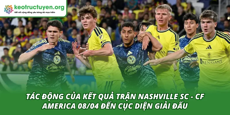 Kết Quả Bóng Đá Nashville SC - CF America 08/04 Mới Nhất Tác động của kết quả trận đấu Nashville SC - CF America 08/04 đến sau này