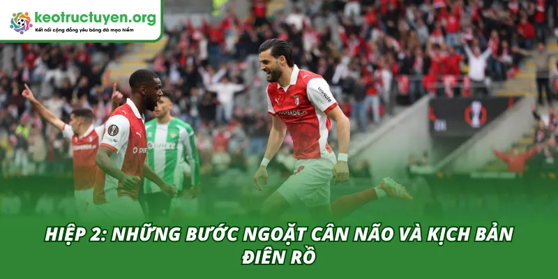 Kết quả bóng đá SC Braga - Real Betis 09/04: Bản lĩnh Iberia Hiệp 2 của trận SC Braga - Real Betis 09/04 là những bước ngoặt cân não
