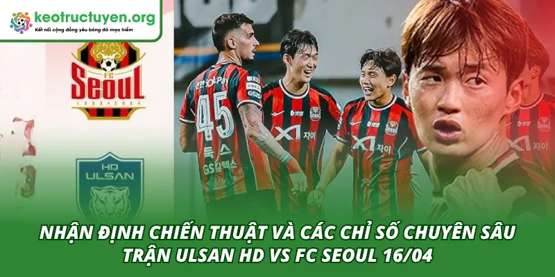 Tỷ Lệ Kèo Trận Ulsan HD VS FC Seoul 16/04: Góc Nhìn Cao Thủ Phân tích chiến thuật và các chỉ số chuyên sâu trong trận Ulsan HD VS FC Seoul 16/04