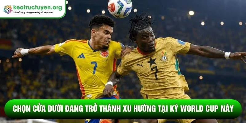 Chọn cửa dưới đang trở thành xu hướng tại kỳ World Cup này