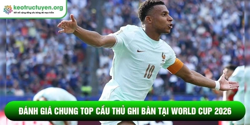Đánh giá chung top cầu thủ ghi bàn tại World Cup 2026 